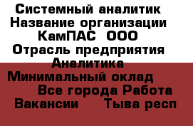 Системный аналитик › Название организации ­ КамПАС, ООО › Отрасль предприятия ­ Аналитика › Минимальный оклад ­ 40 000 - Все города Работа » Вакансии   . Тыва респ.